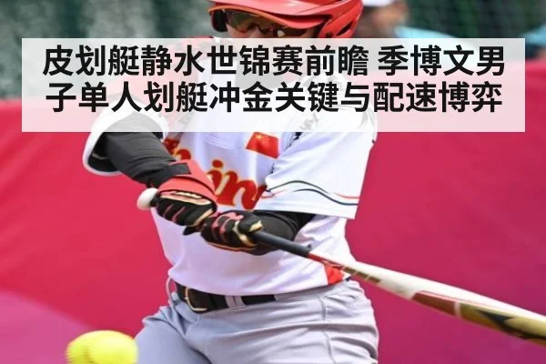 皮划艇静水世锦赛前瞻 季博文男子单人划艇冲金关键与配速博弈 - Leyu Sports