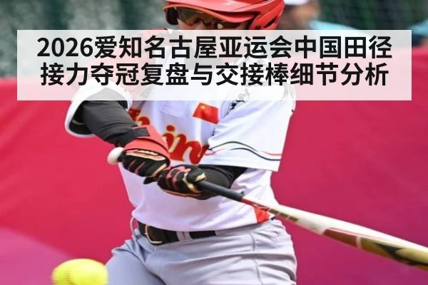 2026爱知名古屋亚运会中国田径接力夺冠复盘与交接棒细节分析 - Leyu Sports