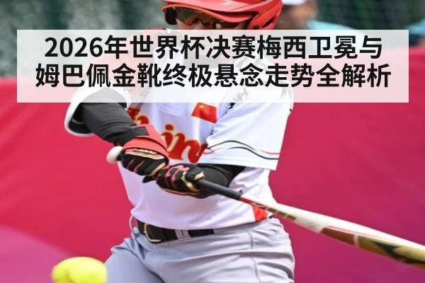2026年世界杯决赛梅西卫冕与姆巴佩金靴终极悬念走势全解析 - Leyu Sports